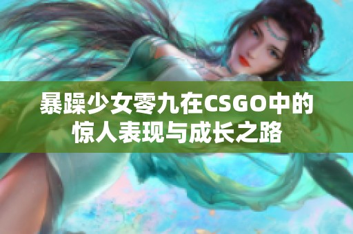 暴躁少女零九在CSGO中的惊人表现与成长之路