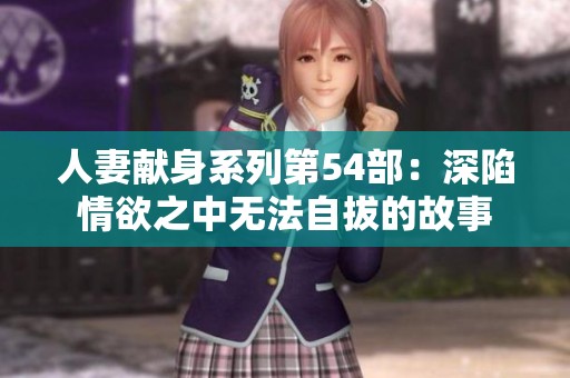 人妻献身系列第54部：深陷情欲之中无法自拔的故事