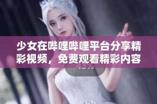 少女在哔哩哔哩平台分享精彩视频，免费观看精彩内容