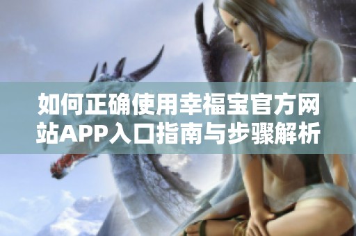 如何正确使用幸福宝官方网站APP入口指南与步骤解析