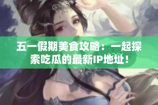 五一假期美食攻略：一起探索吃瓜的最新IP地址！