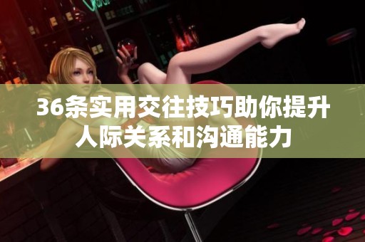 36条实用交往技巧助你提升人际关系和沟通能力