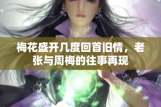 梅花盛开几度回首旧情，老张与周梅的往事再现