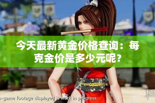 今天最新黄金价格查询：每克金价是多少元呢？