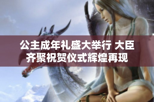 公主成年礼盛大举行 大臣齐聚祝贺仪式辉煌再现