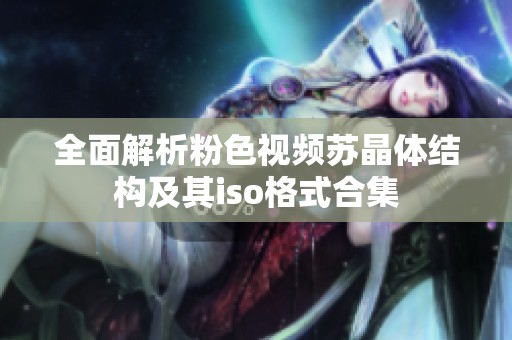全面解析粉色视频苏晶体结构及其iso格式合集