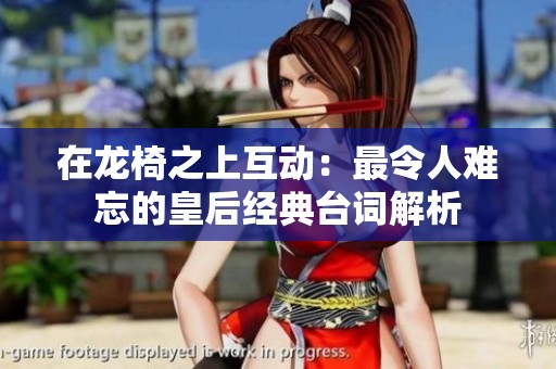 在龙椅之上互动：最令人难忘的皇后经典台词解析