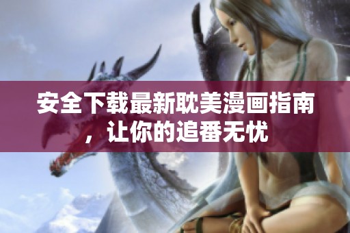 安全下载最新耽美漫画指南，让你的追番无忧