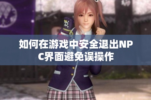 如何在游戏中安全退出NPC界面避免误操作