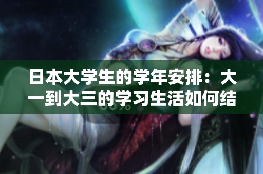 日本大学生的学年安排：大一到大三的学习生活如何结合