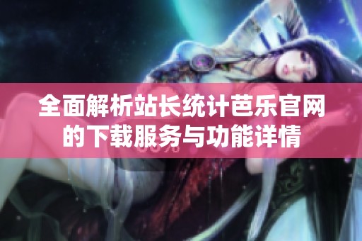 全面解析站长统计芭乐官网的下载服务与功能详情