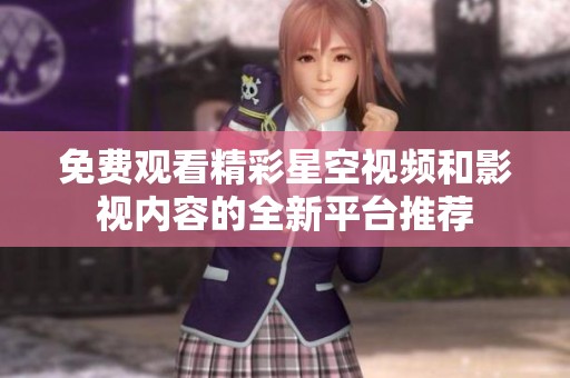 免费观看精彩星空视频和影视内容的全新平台推荐