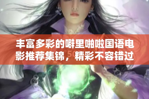 丰富多彩的噼里啪啦国语电影推荐集锦，精彩不容错过