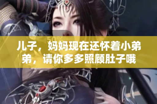 儿子，妈妈现在还怀着小弟弟，请你多多照顾肚子哦