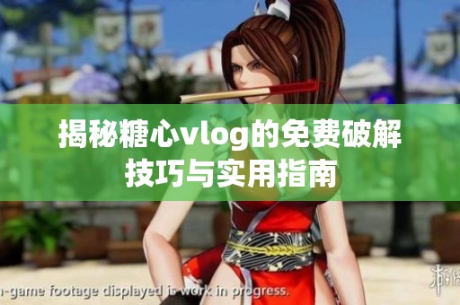 揭秘糖心vlog的免费破解技巧与实用指南