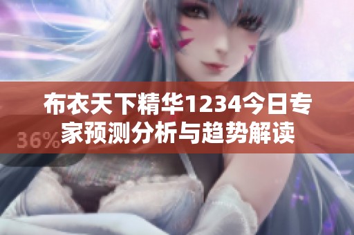 布衣天下精华1234今日专家预测分析与趋势解读