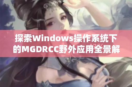 探索Windows操作系统下的MGDRCC野外应用全景解析