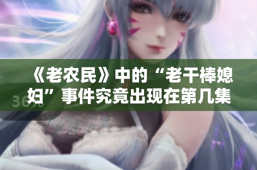 《老农民》中的“老干棒媳妇”事件究竟出现在第几集？