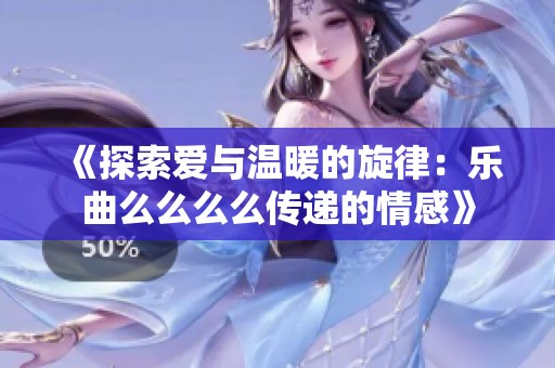 《探索爱与温暖的旋律：乐曲么么么么传递的情感》