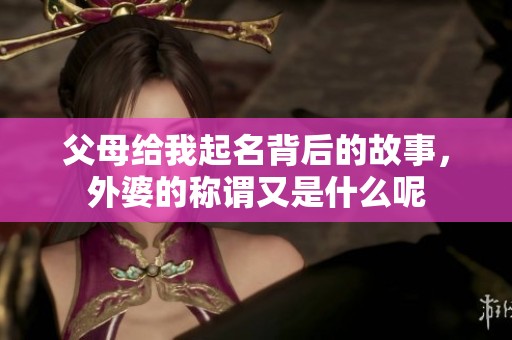 父母给我起名背后的故事，外婆的称谓又是什么呢