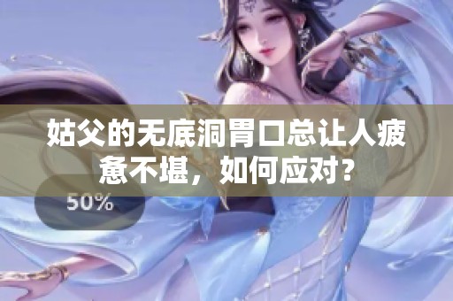 姑父的无底洞胃口总让人疲惫不堪，如何应对？