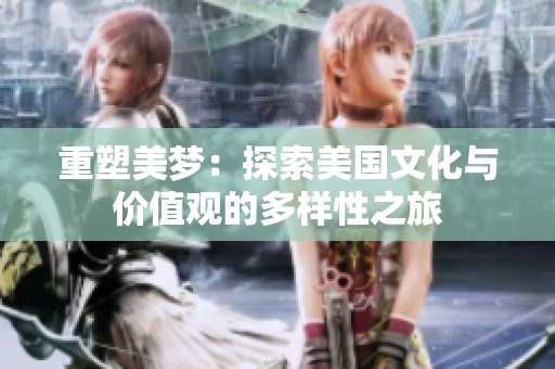 重塑美梦：探索美国文化与价值观的多样性之旅