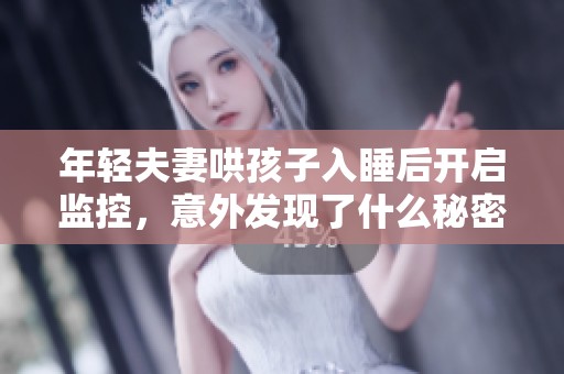 年轻夫妻哄孩子入睡后开启监控，意外发现了什么秘密