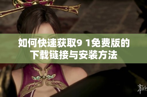 如何快速获取9 1免费版的下载链接与安装方法