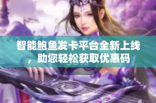 智能鲍鱼发卡平台全新上线，助您轻松获取优惠码