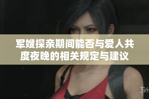 军嫂探亲期间能否与爱人共度夜晚的相关规定与建议