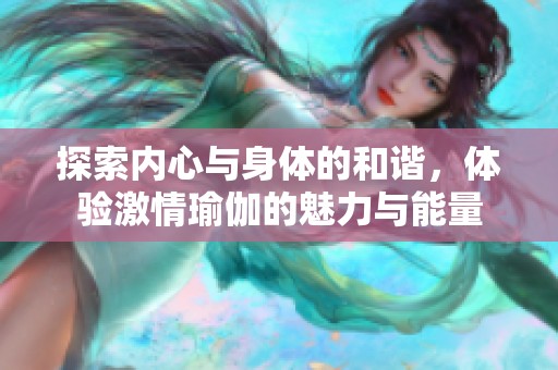 探索内心与身体的和谐，体验激情瑜伽的魅力与能量