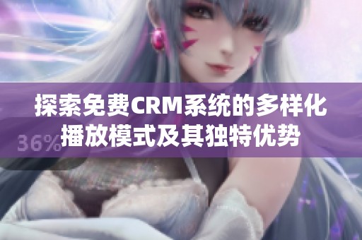 探索免费CRM系统的多样化播放模式及其独特优势