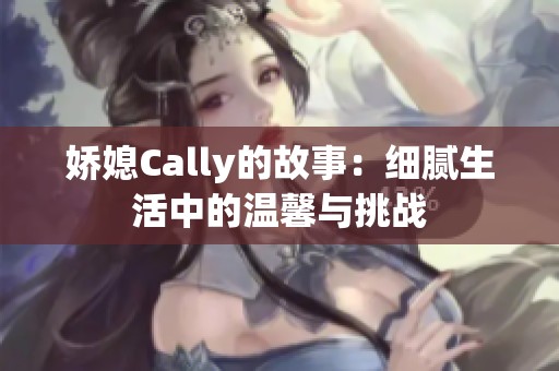 娇媳Cally的故事：细腻生活中的温馨与挑战