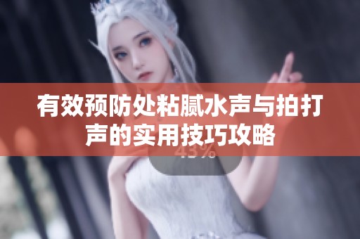 有效预防处粘腻水声与拍打声的实用技巧攻略