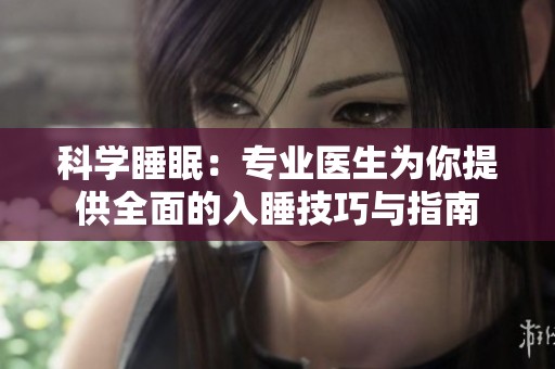 科学睡眠：专业医生为你提供全面的入睡技巧与指南