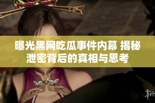 曝光黑网吃瓜事件内幕 揭秘泄密背后的真相与思考