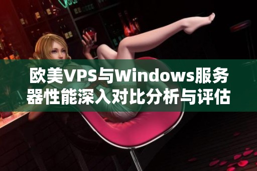 欧美VPS与Windows服务器性能深入对比分析与评估