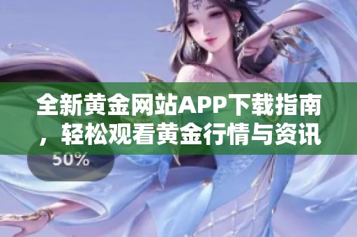 全新黄金网站APP下载指南，轻松观看黄金行情与资讯