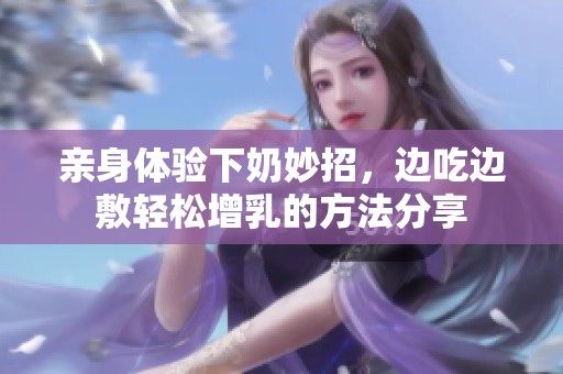 亲身体验下奶妙招，边吃边敷轻松增乳的方法分享
