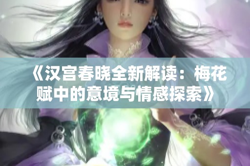 《汉宫春晓全新解读：梅花赋中的意境与情感探索》