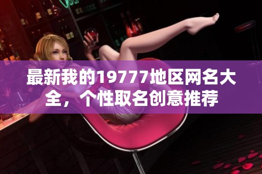 最新我的19777地区网名大全，个性取名创意推荐