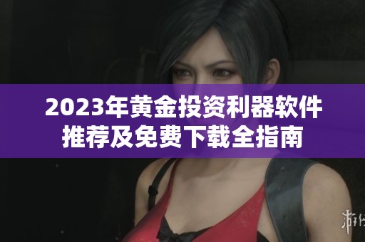 2023年黄金投资利器软件推荐及免费下载全指南