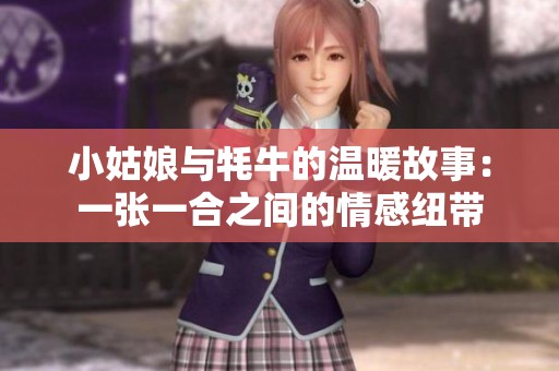 小姑娘与牦牛的温暖故事：一张一合之间的情感纽带