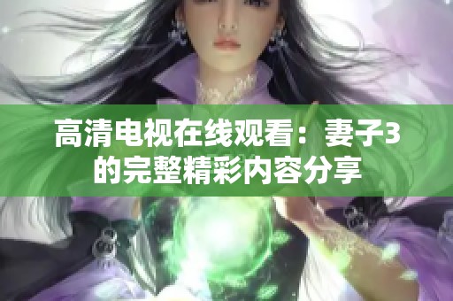 高清电视在线观看：妻子3的完整精彩内容分享