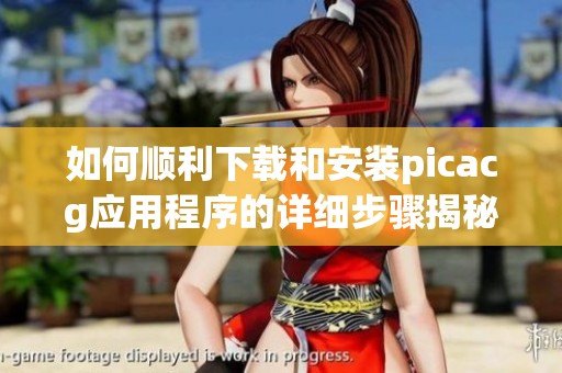 如何顺利下载和安装picacg应用程序的详细步骤揭秘