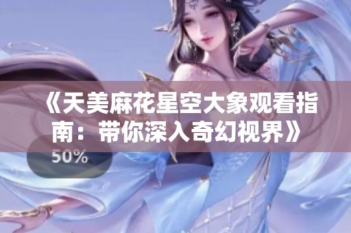 《天美麻花星空大象观看指南：带你深入奇幻视界》