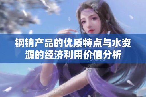 钢钠产品的优质特点与水资源的经济利用价值分析