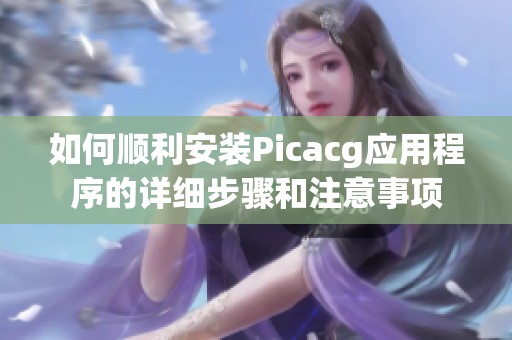 如何顺利安装Picacg应用程序的详细步骤和注意事项