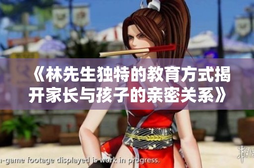 《林先生独特的教育方式揭开家长与孩子的亲密关系》