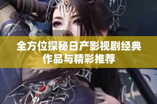 全方位探秘日产影视剧经典作品与精彩推荐